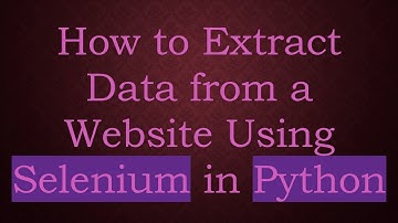How to Extract Data from a Website Using Selenium in Python