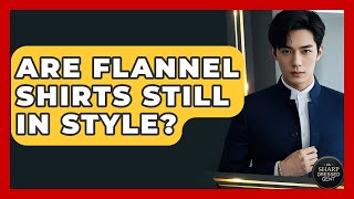 Are Flannel Shirts Still In Style? - The Sharp Dressed Gent