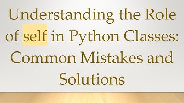 Understanding the Role of self in Python Classes: Common Mistakes and Solutions
