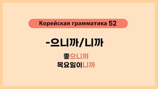 Корейская грамматика 52. -으니까,니까