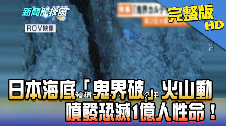 【完整版】日本海底「鬼界破」火山蠢動　噴發恐滅1億人性命！2018.02.14《新聞龍捲風》 - 天天要聞