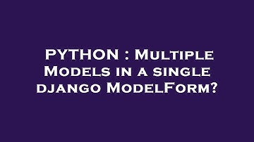 PYTHON : Multiple Models in a single django ModelForm?