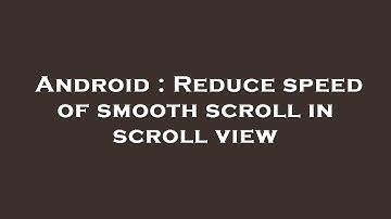 Android : Reduce speed of smooth scroll in scroll view