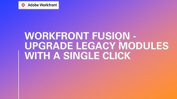 Workfront Fusion | Upgrade Legacy Modules With A Single Click
