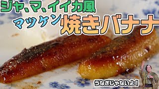 ジャ、マ、イイカ風マツケン焼きバナナ【マツケンレシピ】