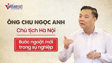 Chủ tịch Hà Nội - bước ngoặt mới trong sự nghiệp của ông Chu Ngọc Anh | Tin tức thời sự Vietnamnet