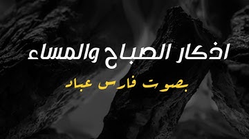 أذكار الصباح والمساء بصوت خاشع | القارئ فارس عباد | راحة للقلب وطمأنينة للنفس