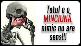 Totul e o MINCIUNĂ, nimic nu are sens !!!