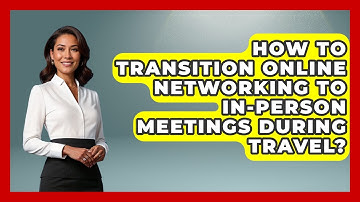 How To Transition Online Networking To In-person Meetings During Travel? - Etiquette for Executives