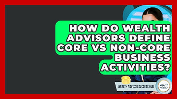How Do Wealth Advisors Define Core Vs Non-core Business Activities? - Wealth Advisor Success Hub
