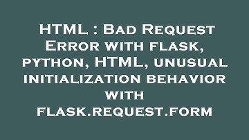 HTML : Bad Request Error with flask, python, HTML, unusual initialization behavior with flask.reques