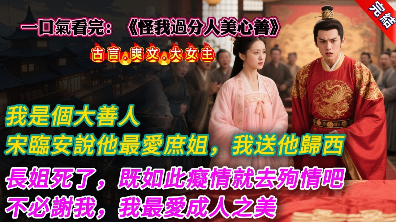 【古言.完結】《怪我過分人美心善》，我是個大善人。所以，當宋臨安告知我，他一生所愛是庶姐後，我果斷送他歸西。「長姐死了，你既如此癡情，就去殉情吧。不必謝我，我最愛成人之美。」