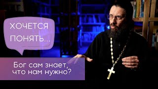 Бог сам знает, что нам нужно? Хочется понять...