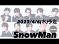 2023年4月6日(木)Snow Man予定【3rd アルバム予約受付中】【概要欄を必ずお読みください】