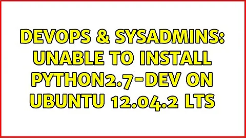 DevOps & SysAdmins: Unable to install python2.7-dev on Ubuntu 12.04.2 LTS