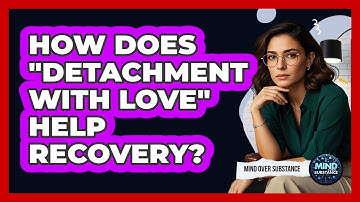 How Does "detachment With Love" Help Recovery? - Mind Over Substance