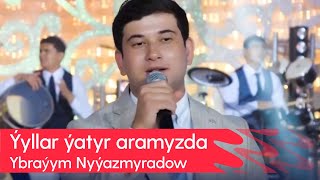 Ybrayym Nyyazmyradow - Yyllar yatyr aramyzda | 2023