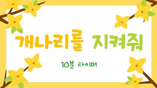 [10분 타이머] 개나리를 지켜줘🌼 l 개나리 타이머 l 봄 타이머 l 봄꽃 타이머 l 정리 타이머 l 유치원 타이머 l 어린이집 타이머