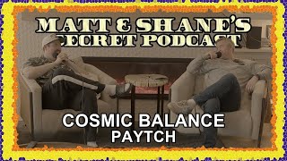 Famous COSMIC BALANCE PAYTCH | Matt and Shane's Secret Podcast Wealth