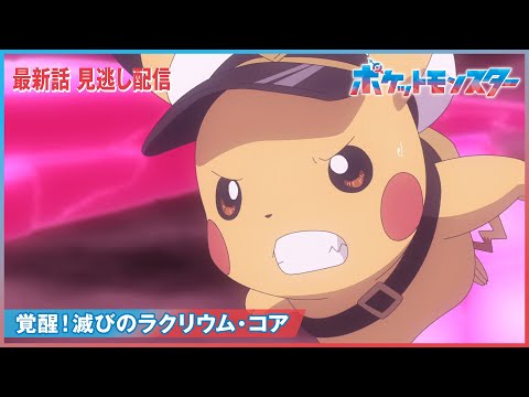 【公式】アニメ「ポケットモンスター」第135話「覚醒！滅びのラクリウム・コア」（見逃し配信）