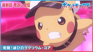 【公式】アニメ「ポケットモンスター」第135話「覚醒！滅びのラクリウム・コア」（見逃し配