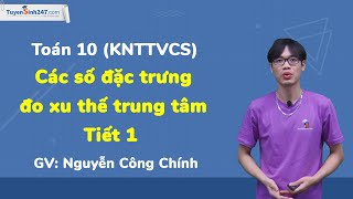 Các số đặc trưng đo xu thế trung tâm – Tiết 1 – Môn: Toán 10 (KNTTVCS) – GV: Nguyễn Công Chính