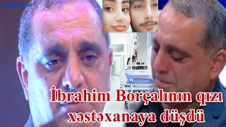 İbrahim Borçalının Qızı Xəstəxanaya Düşdü