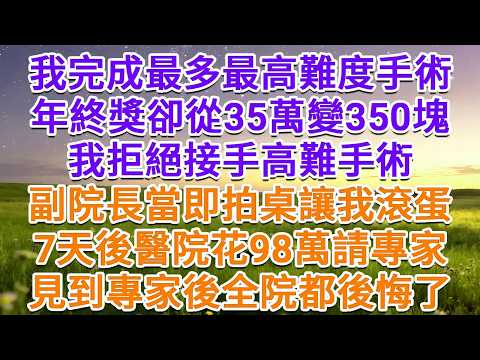 我完成最多最高難度手術，年終獎卻從35萬變350塊，我拒絕接手高難手術，副院長當即拍桌讓我滾蛋，7天後醫院花98萬請專家，見到專家後全院都後悔了！#為人處世 #生活經驗 #情感故事 #故事 #小說