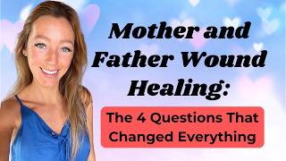 Mother and Father Wound Healing - The 4 Questions That Changed Everything