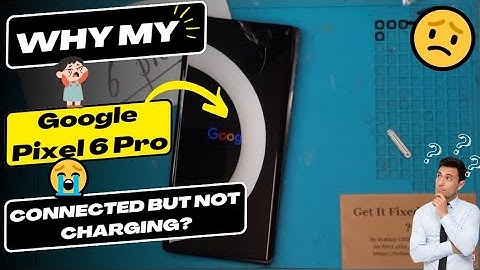 Why is my Google Pixel 6 Pro connected but not charging - Google Pixel charging port replacement