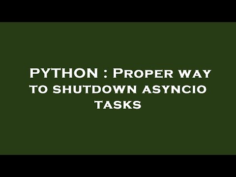 PYTHON : Proper way to shutdown asyncio tasks
