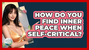 How Do You Find Inner Peace When Self-critical? - The Personal Growth Path