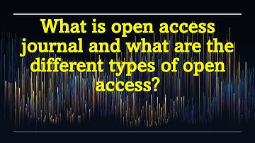 What is an open access journal and what are the different types of open access?