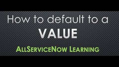 AllServiceNow Learning - How to default to a field value | Field value default