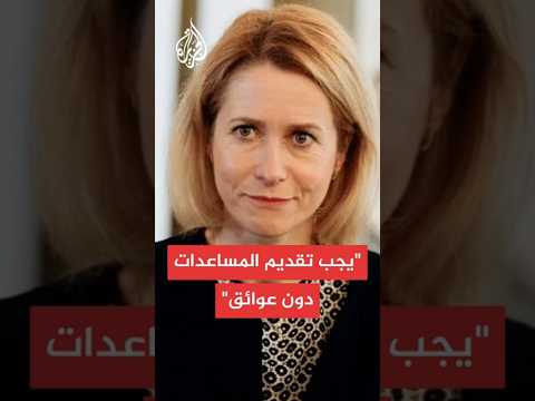 كايا كالاس: نؤكد على عدم تسييس أو عسكرة المساعدات الإنسانية في غزة
