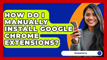 How Do I Manually Install Google Chrome Extensions? - Be App Savvy