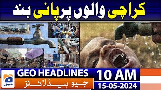 Geo News Headlines 10 Am | 15Th May 2024