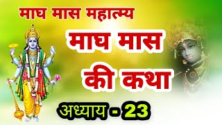 माघ मास की कथा अध्याय - 23 || magh Maas ki katha | magh Maas katha | magh mahatmya katha day 23