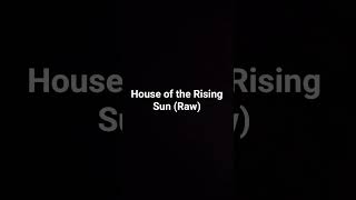 House of the Rising Sun - Short Cover (Raw Vocals)