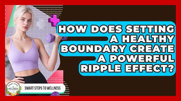 How Does Setting A Healthy Boundary Create A Powerful Ripple Effect? - Smart Steps to Wellness