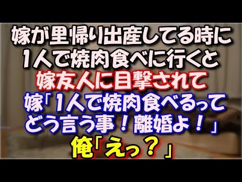 【スカッとする話】 嫁が里帰り出産してる時に1人で焼肉食べに行くと嫁友人に目撃されていたらしく、報告を受けた嫁が「1人で焼肉食べるってどう言う事！離婚よ！」俺「えっ？」 スカッと修羅場ラバンダ