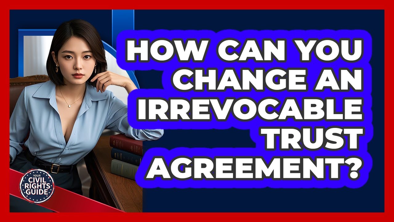 How Can You Change An Irrevocable Trust Agreement? - Your Civil Rights Guide