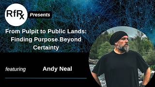 RfRx - From Pulpit to Public Lands: Finding Purpose Beyond Certainty, Featuring Andy Neal