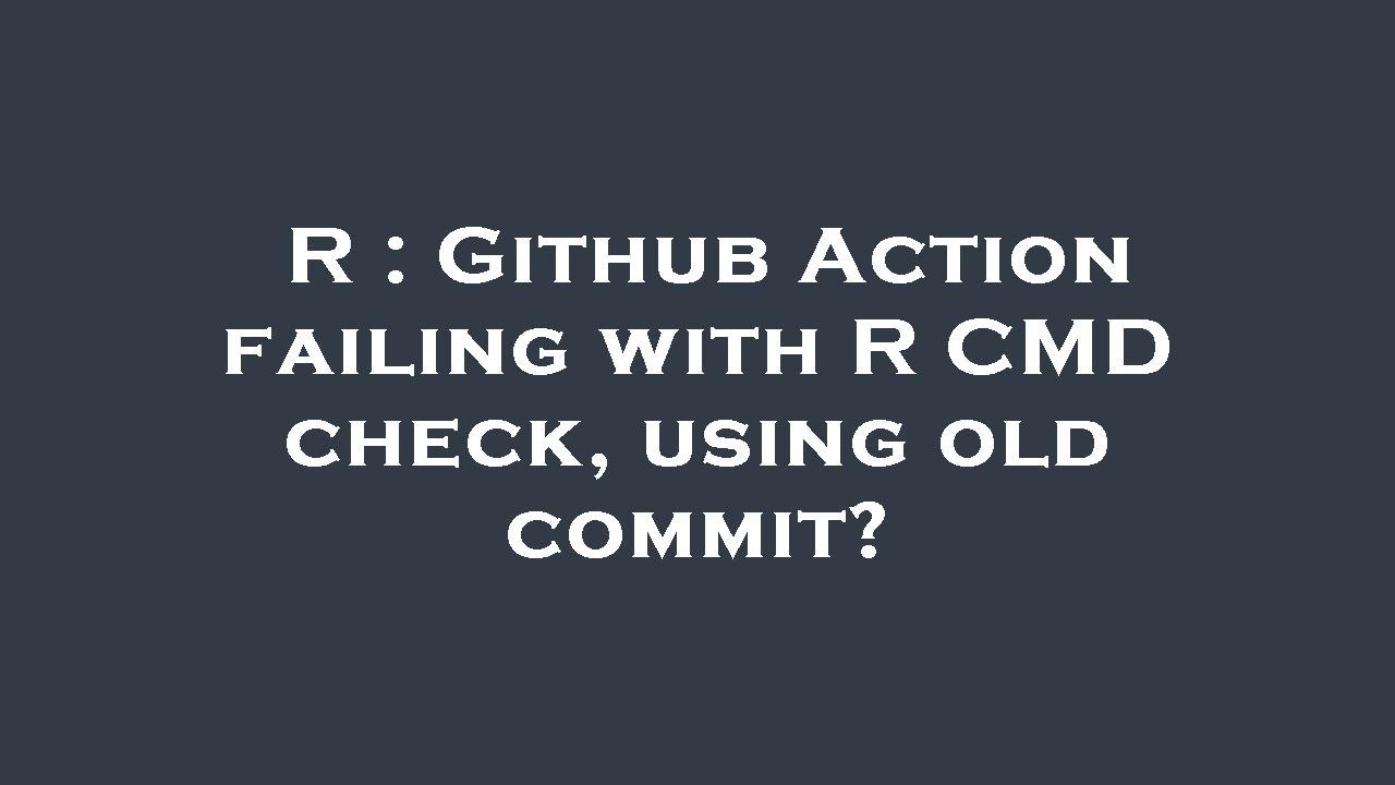 R : Github Action failing with R CMD check, using old commit? - YouTube
