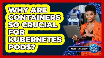 Why Are Containers So Crucial For Kubernetes Pods? - Cloud Stack Studio