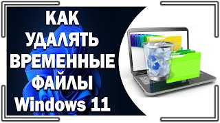 7 ШАГОВ по очистке мусора в Windows 11. Как удалять временные файлы в Виндовс 11?