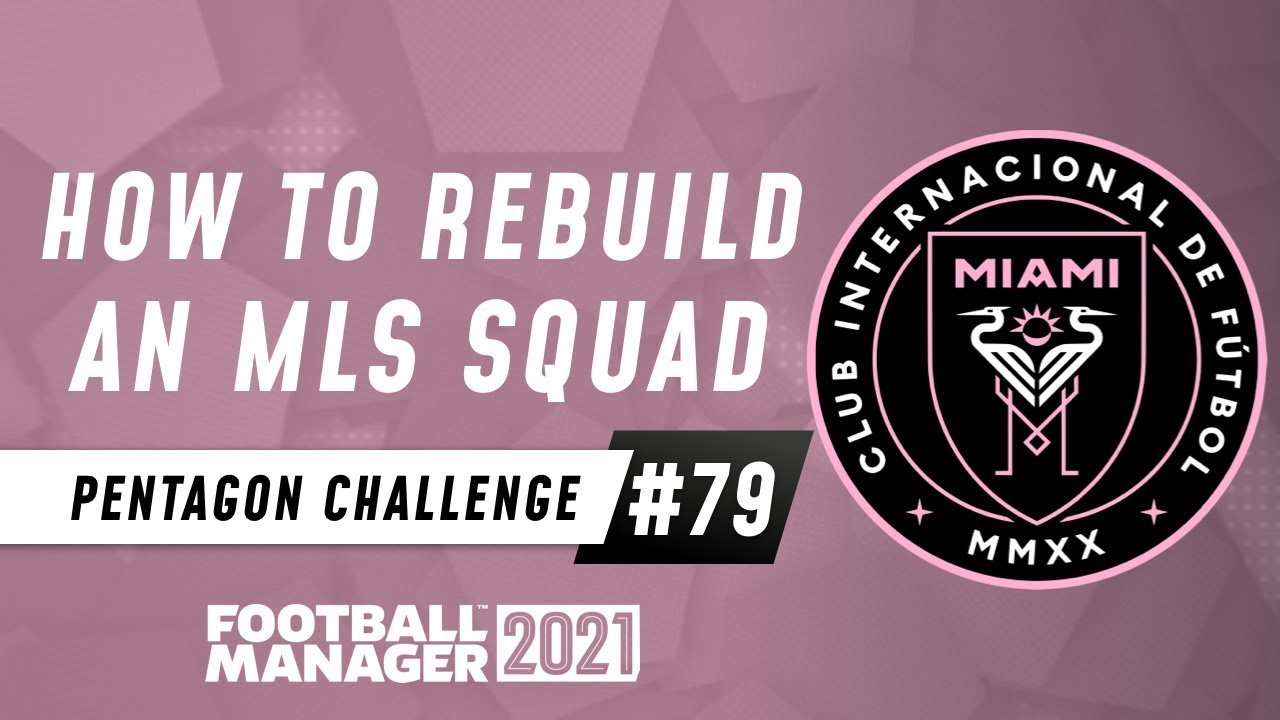 HOW TO REBUILD AN MLS SQUAD | FM21 Pentagon Challenge #79 | Football Manager 2021