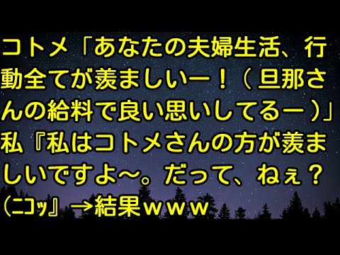 【スカッとする話】コトメ「あなたの夫婦生活、行動全てが羨ましいー！（旦那さんの給料で良い思いしてるー）」私『私はコトメさんの方が羨ましいですよ～。だって、ねぇ？（ﾆｺｯ』→結果ｗｗｗ