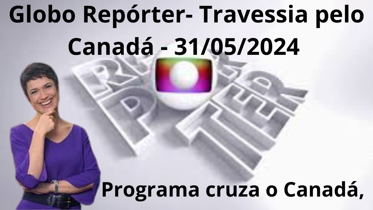 Globo Repórter   Travessia pelo Canadá   31052024   Programa cruza o Canadá