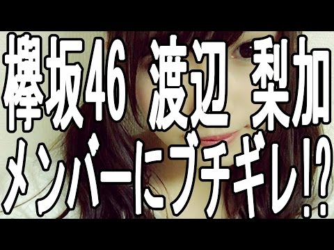 欅坂46 渡辺 梨加 メンバーにブチギレ!?